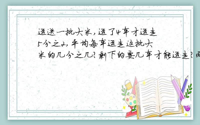 运送一批大米,运了4车才运走5分之2,平均每车运走这批大米的几分之几?剩下的要几车才能运走?两种方法