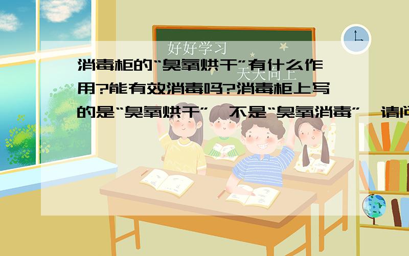 消毒柜的“臭氧烘干”有什么作用?能有效消毒吗?消毒柜上写的是“臭氧烘干”,不是“臭氧消毒”,请问臭氧烘干能消毒吗?