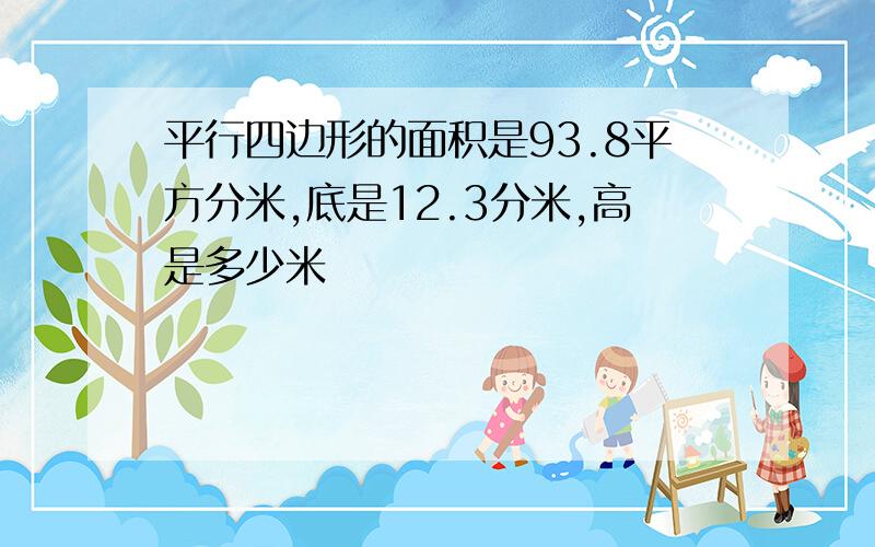 平行四边形的面积是93.8平方分米,底是12.3分米,高是多少米