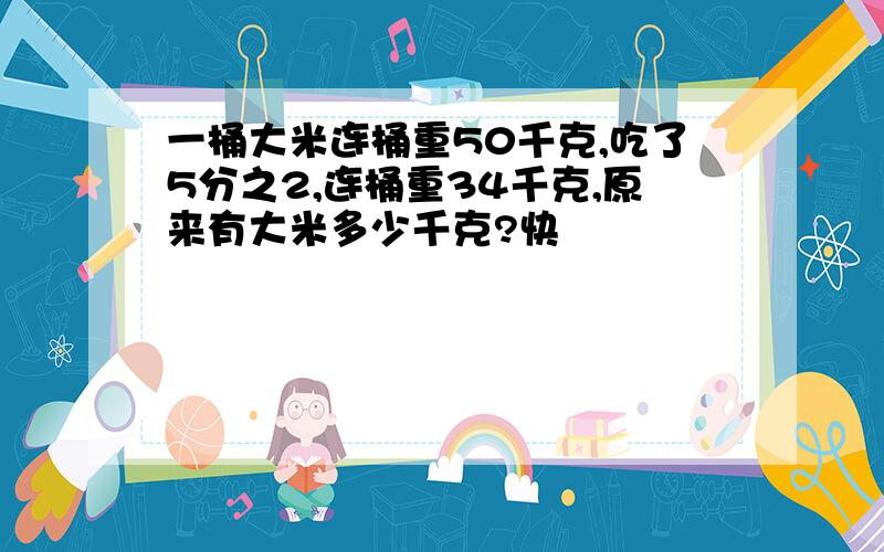 一桶大米连桶重50千克,吃了5分之2,连桶重34千克,原来有大米多少千克?快