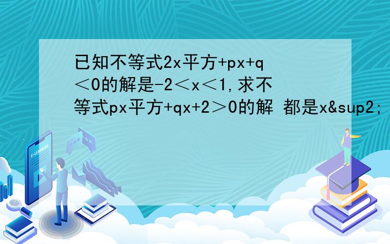 已知不等式2x平方+px+q＜0的解是-2＜x＜1,求不等式px平方+qx+2＞0的解 都是x²