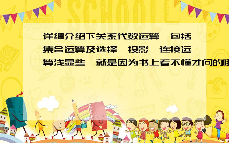 详细介绍下关系代数运算,包括集合运算及选择、投影、连接运算浅显些,就是因为书上看不懂才问的哦