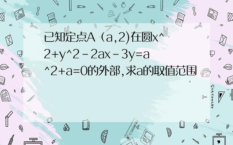 已知定点A（a,2)在圆x^2+y^2-2ax-3y=a^2+a=0的外部,求a的取值范围