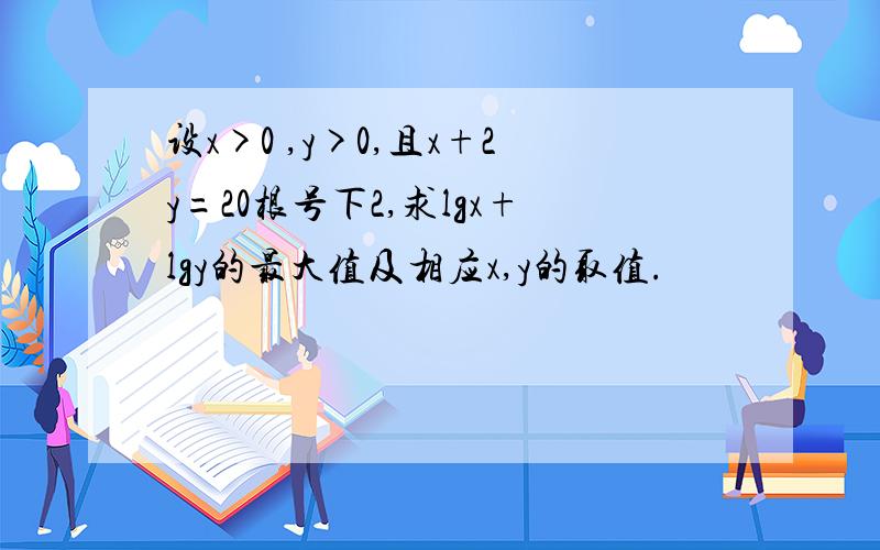 设x>0 ,y>0,且x+2y=20根号下2,求lgx+lgy的最大值及相应x,y的取值.