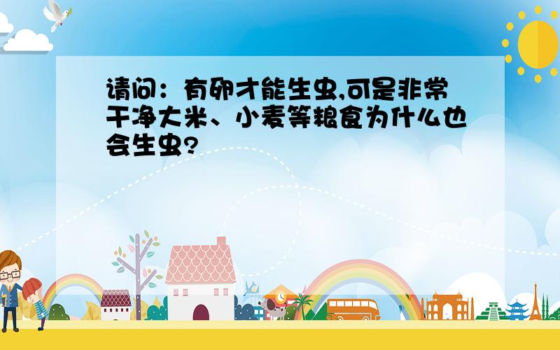 请问：有卵才能生虫,可是非常干净大米、小麦等粮食为什么也会生虫?