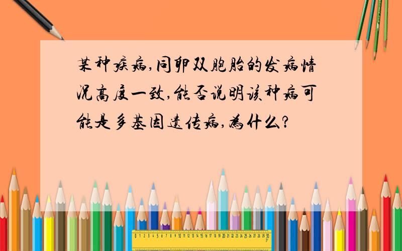 某种疾病,同卵双胞胎的发病情况高度一致,能否说明该种病可能是多基因遗传病,为什么?