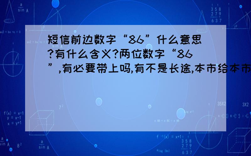 短信前边数字“86”什么意思?有什么含义?两位数字“86”,有必要带上吗,有不是长途,本市给本市发短信为何也有?