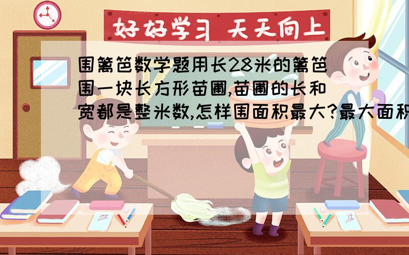 围篱笆数学题用长28米的篱笆围一块长方形苗圃,苗圃的长和宽都是整米数,怎样围面积最大?最大面积是多少?（要解释与算式）