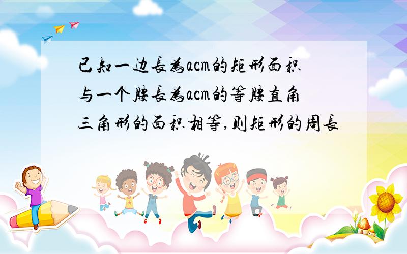 已知一边长为acm的矩形面积与一个腰长为acm的等腰直角三角形的面积相等,则矩形的周长