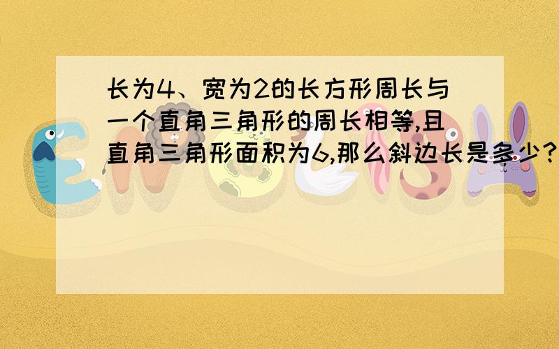 长为4、宽为2的长方形周长与一个直角三角形的周长相等,且直角三角形面积为6,那么斜边长是多少?