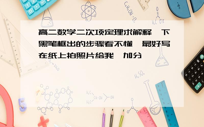 高二数学二次项定理求解释一下黑笔框出的步骤看不懂,最好写在纸上拍照片给我,加分