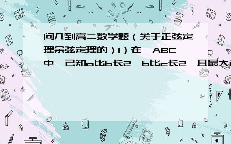 问几到高二数学题（关于正弦定理余弦定理的）1）在△ABC中,已知a比b长2,b比c长2,且最大角的正弦值是3的平方根再除以2（呵呵,不会打符号）,则面积是多少2 在△ABC中,A=60度,b=1,△ABC的面积为3