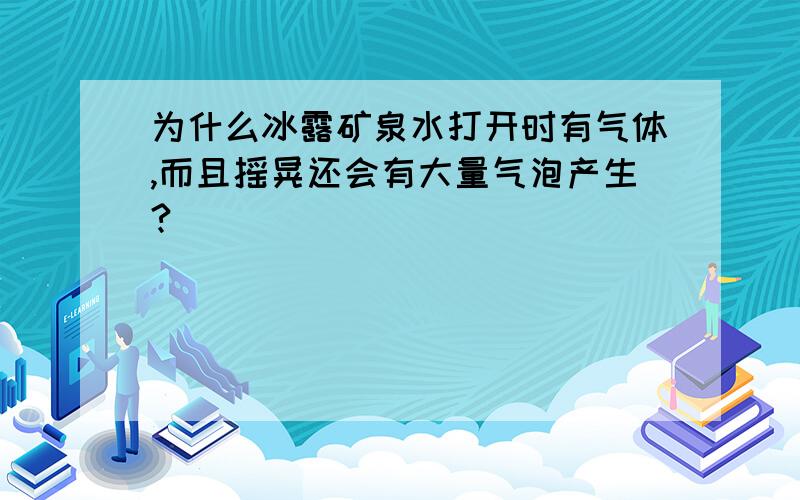 为什么冰露矿泉水打开时有气体,而且摇晃还会有大量气泡产生?