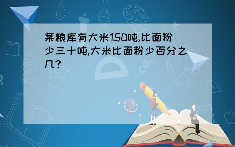 某粮库有大米150吨,比面粉少三十吨,大米比面粉少百分之几?