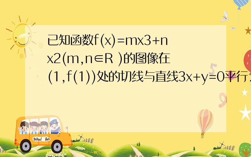 已知函数f(x)=mx3+nx2(m,n∈R )的图像在(1,f(1))处的切线与直线3x+y=0平行. (1)求n,m的值(x3是x的三次方）