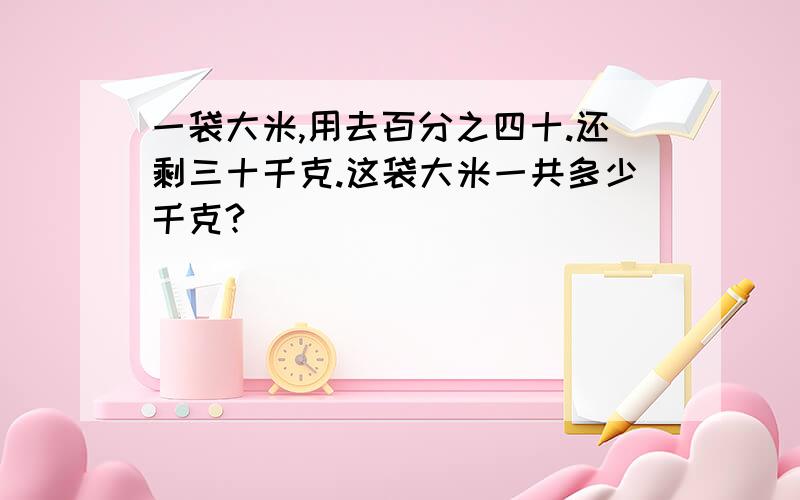 一袋大米,用去百分之四十.还剩三十千克.这袋大米一共多少千克?