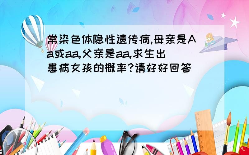 常染色体隐性遗传病,母亲是Aa或aa,父亲是aa,求生出患病女孩的概率?请好好回答