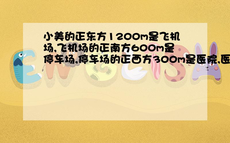 小美的正东方1200m是飞机场,飞机场的正南方600m是停车场,停车场的正西方300m是医院,医院的正北方800m是超市,求比例尺