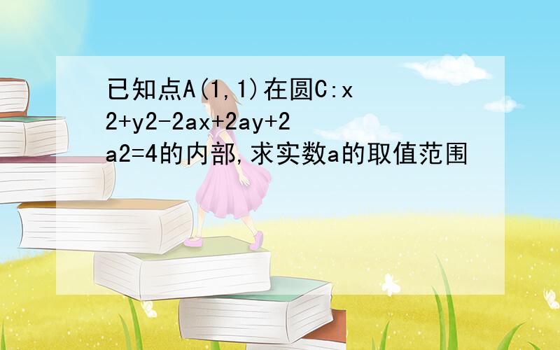 已知点A(1,1)在圆C:x2+y2-2ax+2ay+2a2=4的内部,求实数a的取值范围