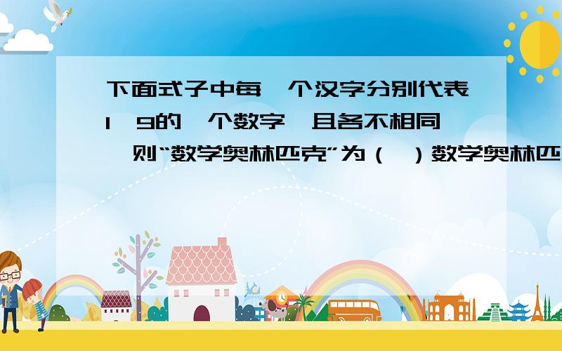 下面式子中每一个汉字分别代表1—9的一个数字,且各不相同,则“数学奥林匹克”为（ ）数学奥林匹克X 3——————学奥林匹克数