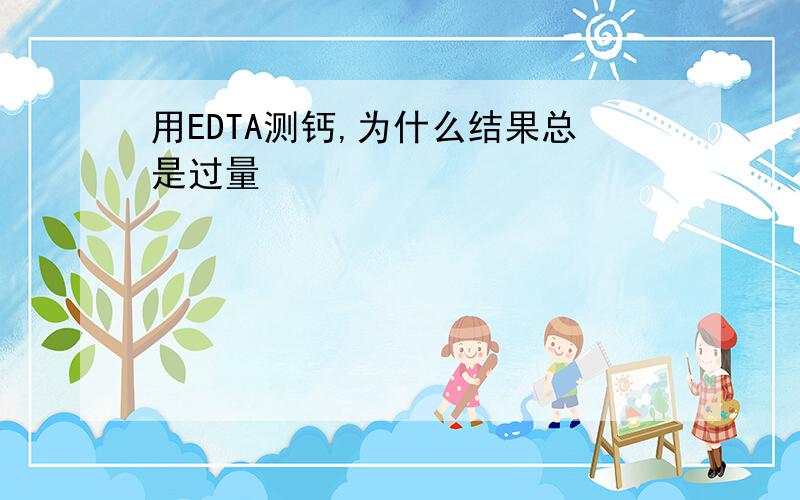 用EDTA测钙,为什么结果总是过量