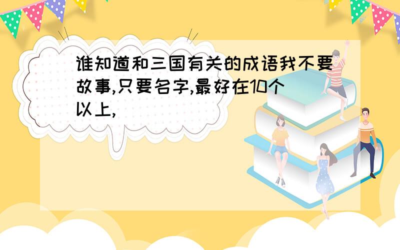 谁知道和三国有关的成语我不要故事,只要名字,最好在10个以上,