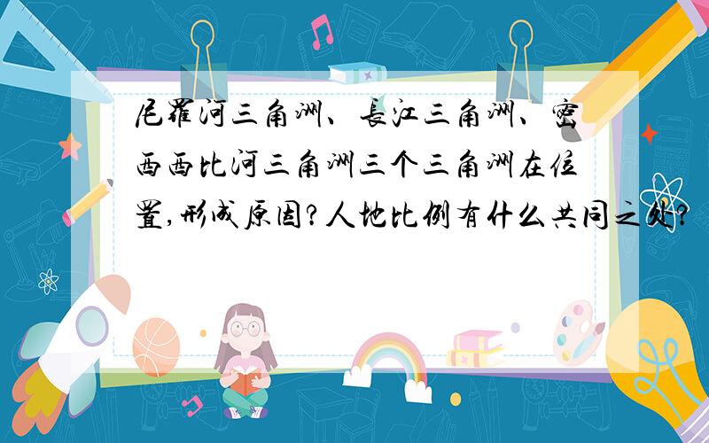 尼罗河三角洲、长江三角洲、密西西比河三角洲三个三角洲在位置,形成原因?人地比例有什么共同之处?