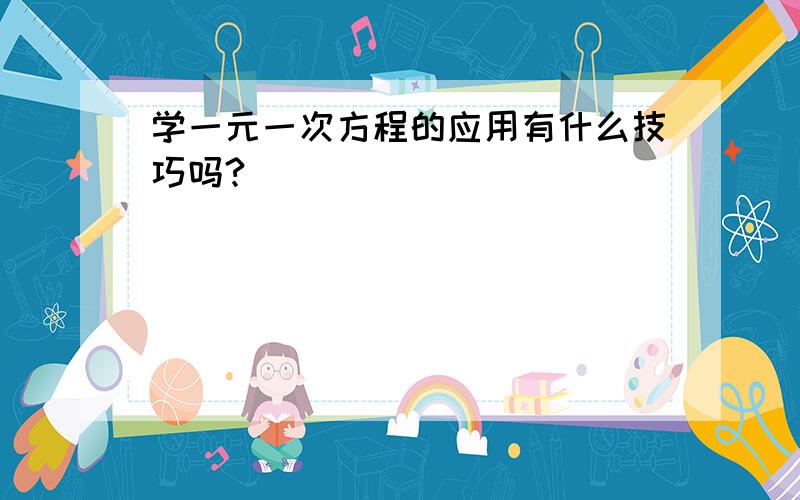 学一元一次方程的应用有什么技巧吗?