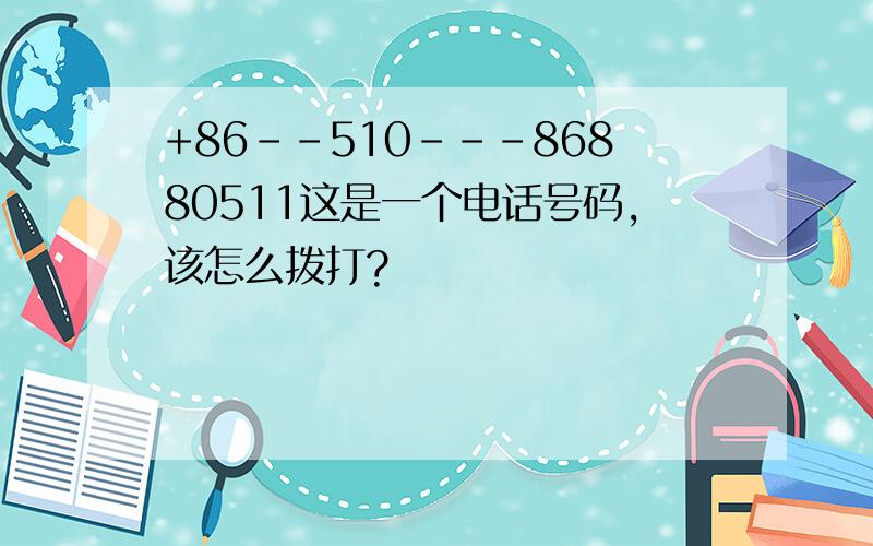 +86--510---86880511这是一个电话号码,该怎么拨打?