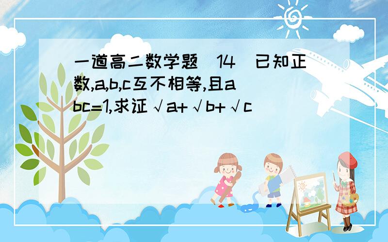 一道高二数学题(14)已知正数,a,b,c互不相等,且abc=1,求证√a+√b+√c