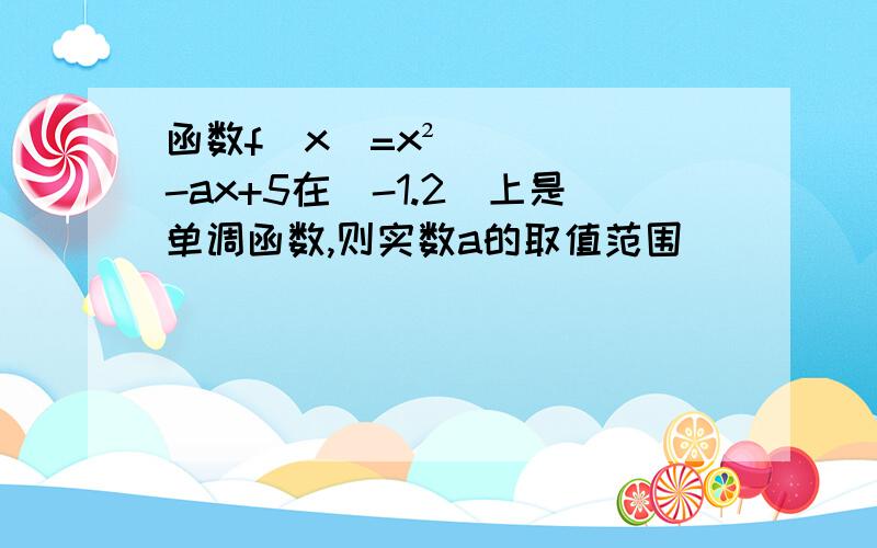 函数f(x)=x²-ax+5在[-1.2]上是单调函数,则实数a的取值范围