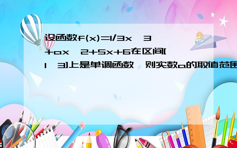 设函数f(x)=1/3x^3+ax^2+5x+6在区间[1,3]上是单调函数,则实数a的取值范围是主要是没看懂别人回答的