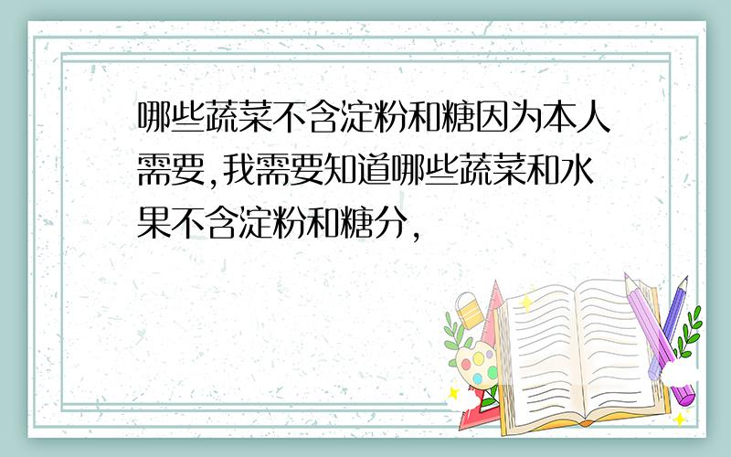 哪些蔬菜不含淀粉和糖因为本人需要,我需要知道哪些蔬菜和水果不含淀粉和糖分,