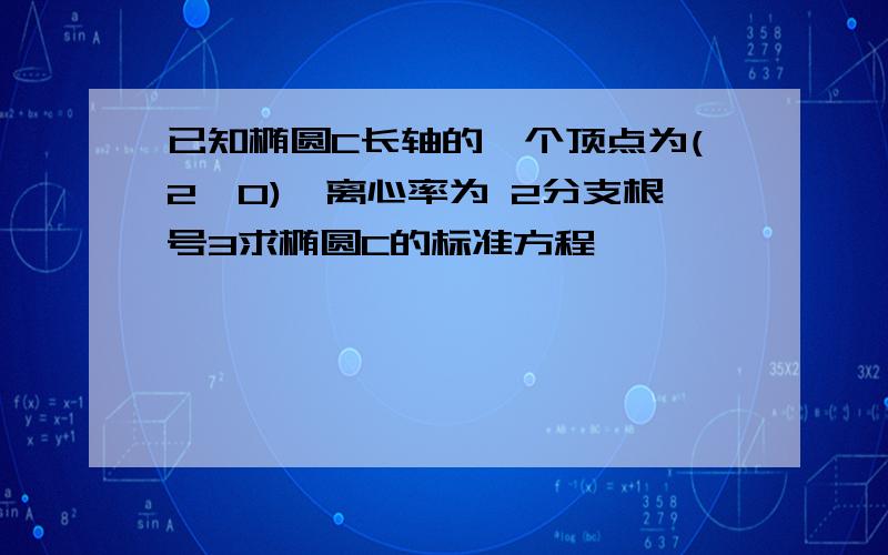 已知椭圆C长轴的一个顶点为(2,0),离心率为 2分支根号3求椭圆C的标准方程