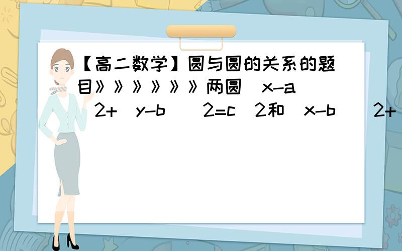 【高二数学】圆与圆的关系的题目》》》》》》两圆(x-a)^2+(y-b)^2=c^2和(x-b)^2+(y-a)^2=c^2相切,则（ ）（A）(a-b)^2=c^2（B）(a-b)^2=2c^2（C）(a+b)^2=c^2（D）(a+b)^2=2c^2