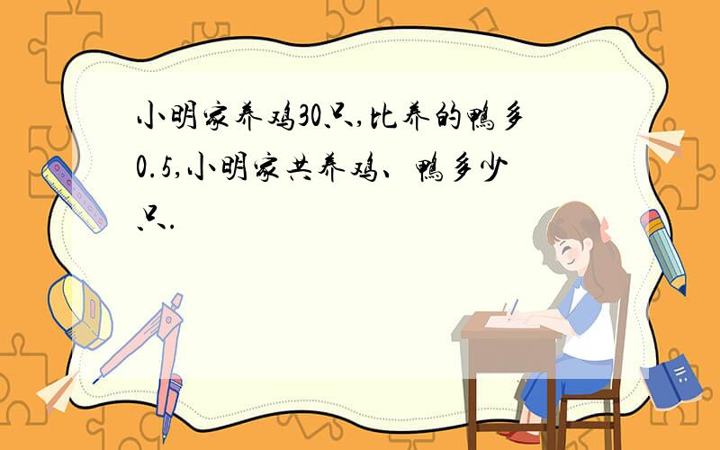 小明家养鸡30只,比养的鸭多0.5,小明家共养鸡、鸭多少只.