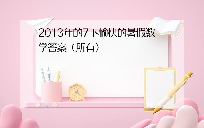 2013年的7下愉快的暑假数学答案（所有）