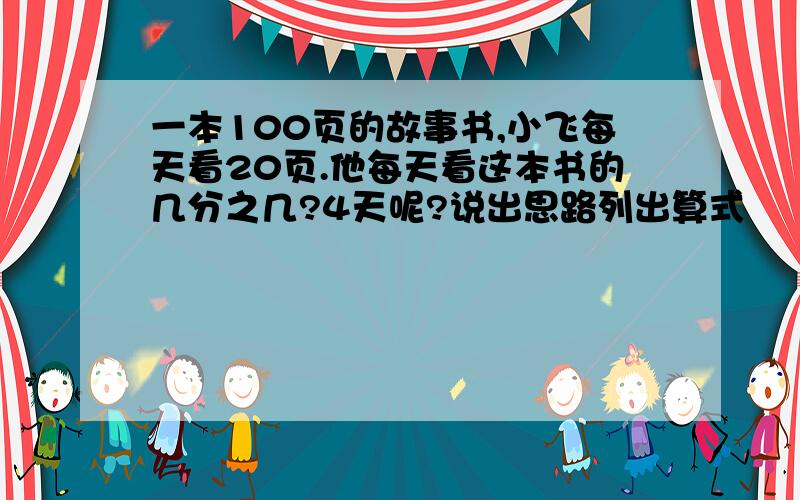 一本100页的故事书,小飞每天看20页.他每天看这本书的几分之几?4天呢?说出思路列出算式