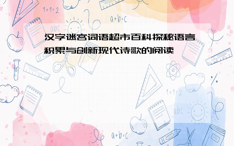 汉字迷宫词语超市百科探秘语言积累与创新现代诗歌的阅读