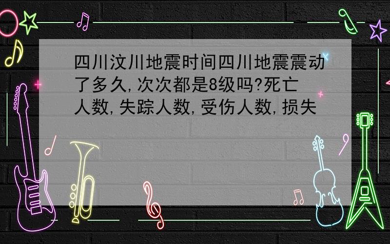 四川汶川地震时间四川地震震动了多久,次次都是8级吗?死亡人数,失踪人数,受伤人数,损失