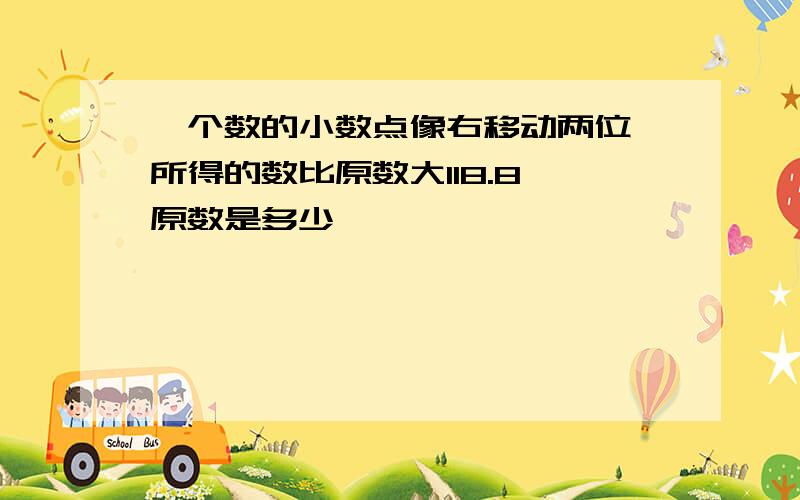 一个数的小数点像右移动两位,所得的数比原数大118.8,原数是多少