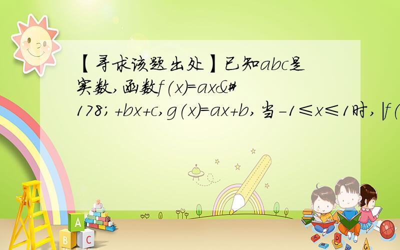 【寻求该题出处】已知abc是实数,函数f(x)=ax²+bx+c,g(x)=ax+b,当-1≤x≤1时,|f(x)|≤1已知abc是实数,函数f(x)=ax²+bx+c,g(x)=ax+b,当-1≤x≤1时,|f(x)|≤1 证明|c|≤12.证明,当-1≤x≤1时,|g(x)|≤2设a>0,有-