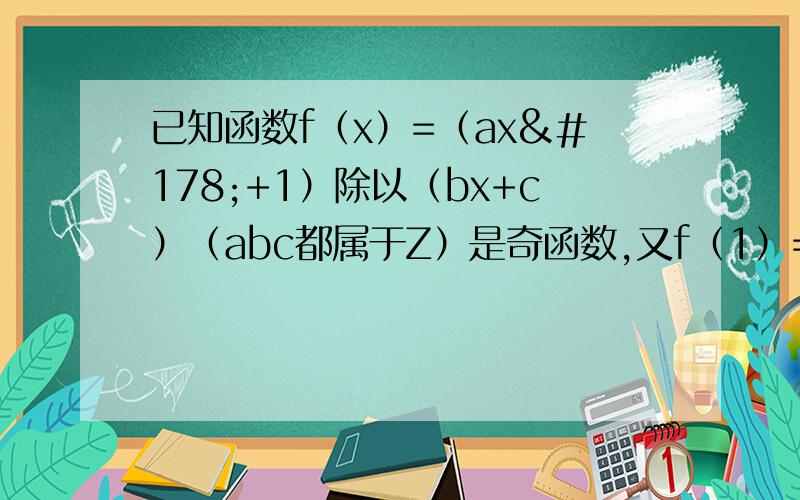 已知函数f（x）=（ax²+1）除以（bx+c）（abc都属于Z）是奇函数,又f（1）=2,f（2）＜3,求a、b、c的