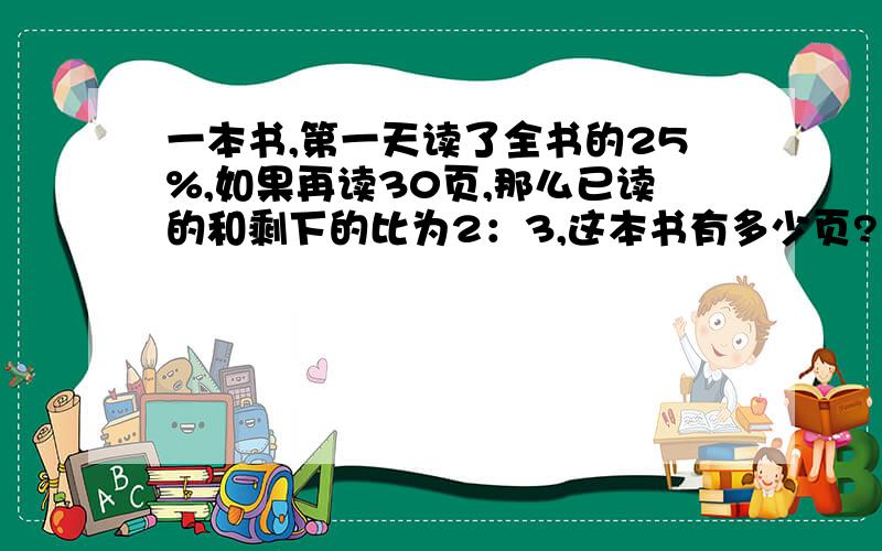 一本书,第一天读了全书的25%,如果再读30页,那么已读的和剩下的比为2：3,这本书有多少页?