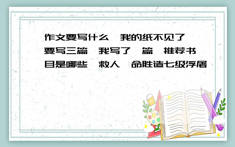 作文要写什么,我的纸不见了,要写三篇,我写了一篇,推荐书目是哪些,救人一命胜造七级浮屠