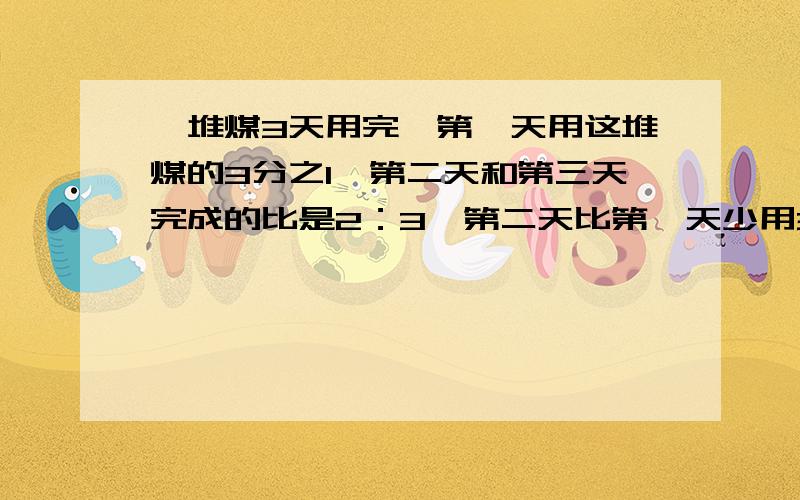 一堆煤3天用完,第一天用这堆煤的3分之1,第二天和第三天完成的比是2：3,第二天比第一天少用30千克,三天各用多少千克?