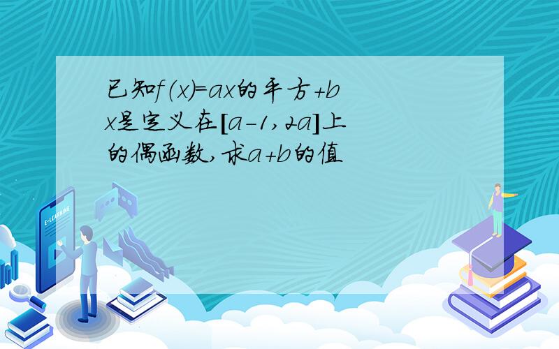 已知f（x）＝ax的平方＋bx是定义在[a-1,2a]上的偶函数,求a＋b的值