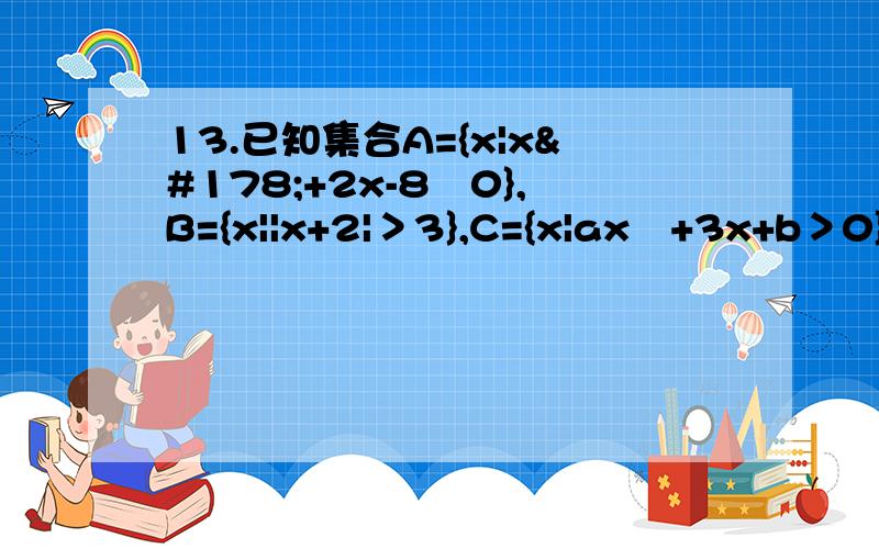 13.已知集合A={x|x²+2x-8﹤0},B={x||x+2|＞3},C={x|ax²+3x+b＞0}.若AnB=C,求a,b的值