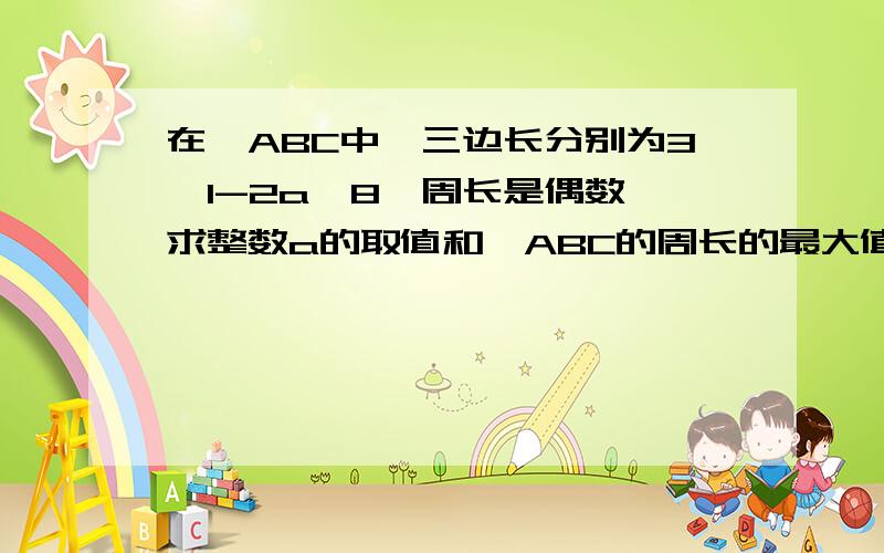 在△ABC中,三边长分别为3,1-2a,8,周长是偶数,求整数a的取值和△ABC的周长的最大值