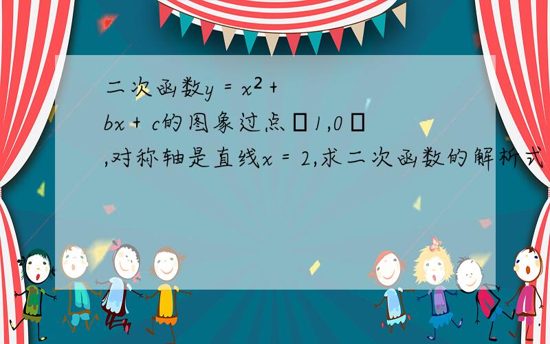 二次函数y＝x²＋bx＋c的图象过点﹙1,0﹚,对称轴是直线x＝2,求二次函数的解析式